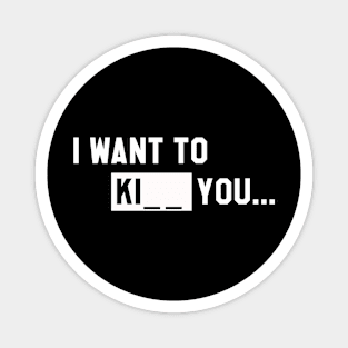 I WANT TO KI_ _ YOU T-Shirt Magnet